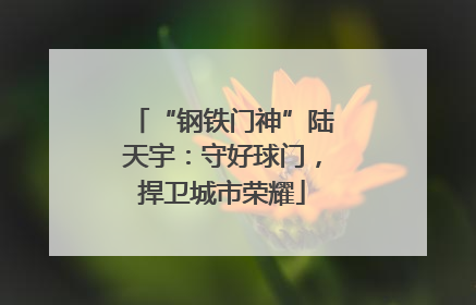 “钢铁门神”陆天宇：守好球门，捍卫城市荣耀