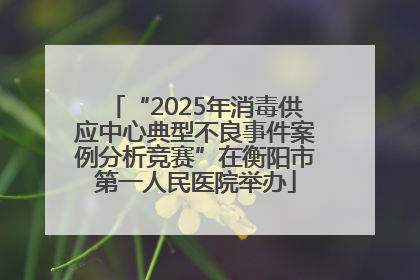 “2025年消毒供应中心典型不良事件案例分析竞赛”在衡阳市第一人民医院举办