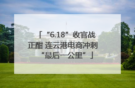 “6.18”收官战正酣 连云港电商冲刺“最后一公里”