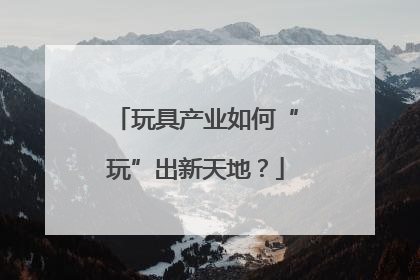 玩具产业如何“玩”出新天地？