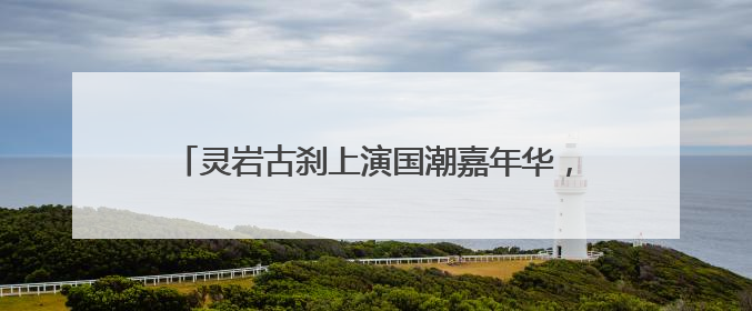 灵岩古刹上演国潮嘉年华，这个端午在这里穿越了！