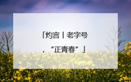 灼言丨老字号，“正青春”