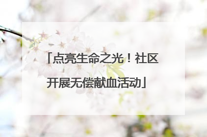 点亮生命之光！社区开展无偿献血活动