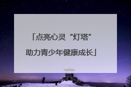 点亮心灵“灯塔” 助力青少年健康成长