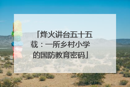 烽火讲台五十五载：一所乡村小学的国防教育密码