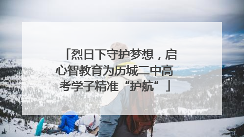 烈日下守护梦想，启心智教育为历城二中高考学子精准“护航”