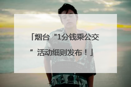 烟台“1分钱乘公交”活动细则发布！