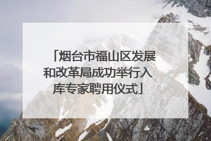 烟台市福山区发展和改革局成功举行入库专家聘用仪式