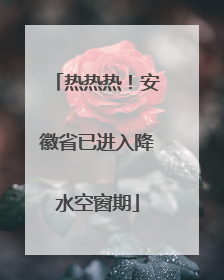 热热热！安徽省已进入降水空窗期