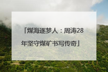煤海逐梦人：周涛28年坚守煤矿书写传奇