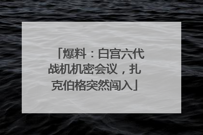爆料：白宫六代战机机密会议，扎克伯格突然闯入