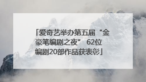 爱奇艺举办第五届“金豪笔编剧之夜” 62位编剧20部作品获表彰
