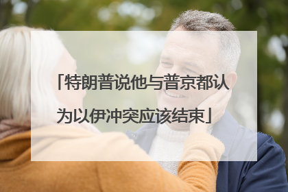 特朗普说他与普京都认为以伊冲突应该结束
