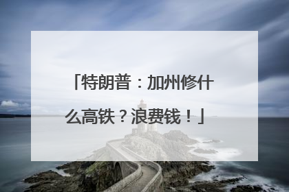 特朗普：加州修什么高铁？浪费钱！