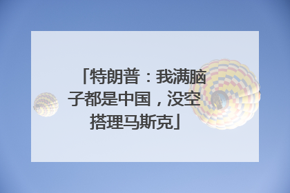 特朗普：我满脑子都是中国，没空搭理马斯克