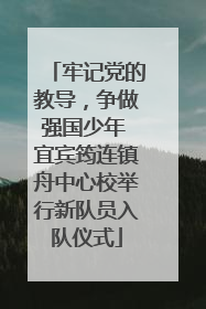 牢记党的教导，争做强国少年 宜宾筠连镇舟中心校举行新队员入队仪式