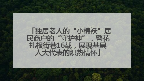 独居老人的“小棉袄”居民商户的“守护神”，警花扎根街巷16载，展现基层人大代表的炽热情怀