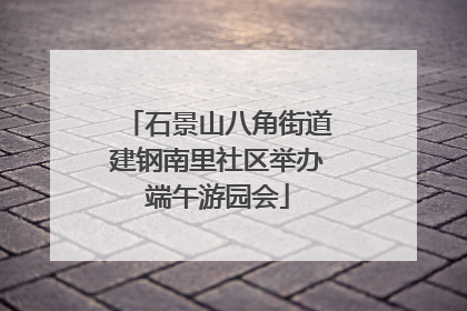 石景山八角街道建钢南里社区举办端午游园会