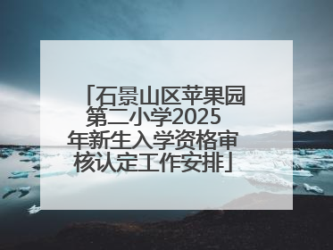 石景山区苹果园第二小学2025年新生入学资格审核认定工作安排