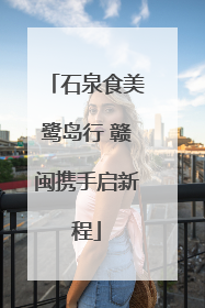 石泉食美鹭岛行 赣闽携手启新程