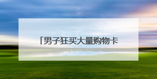 男子狂买大量购物卡，超市员工赶紧报警