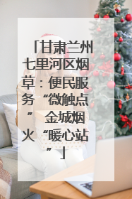 甘肃兰州七里河区烟草：便民服务“微触点” 金城烟火“暖心站”