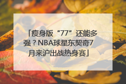瘦身版“77”还能多强？NBA球星东契奇7月来沪出战热身赛