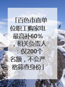 百色市直单位职工购家电最高补60％，相关负责人：仅200个名额，不会严格筛查身份