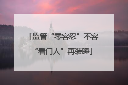 监管“零容忍”不容“看门人”再装睡