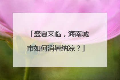 盛夏来临，海南城市如何消暑纳凉？