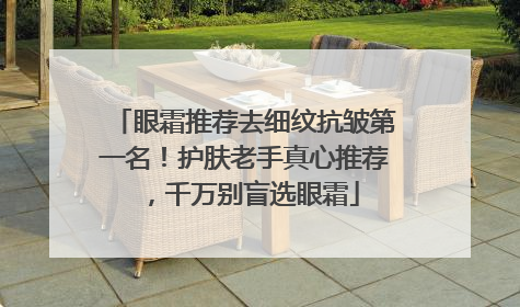 眼霜推荐去细纹抗皱第一名！护肤老手真心推荐，千万别盲选眼霜