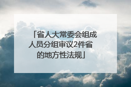 省人大常委会组成人员分组审议2件省的地方性法规