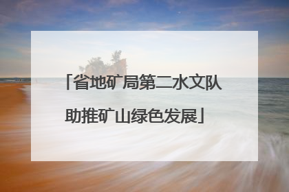 省地矿局第二水文队助推矿山绿色发展