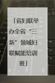 省妇联举办全省“三新”领域妇联赋能培训班
