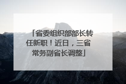 省委组织部部长转任新职！近日，三省常务副省长调整