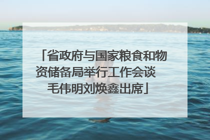 省政府与国家粮食和物资储备局举行工作会谈 毛伟明刘焕鑫出席
