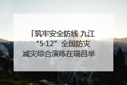 筑牢安全防线 九江“5·12”全国防灾减灾综合演练在瑞昌举行（组图｜视频）
