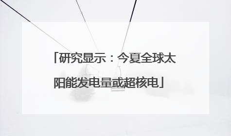 研究显示：今夏全球太阳能发电量或超核电