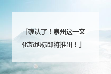 确认了！泉州这一文化新地标即将推出！