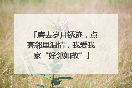 磨去岁月锈迹，点亮邻里温情，我爱我家“好邻如故”