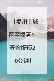 福州主城区至福清车程将缩短20分钟