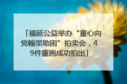 福延公益举办“童心向党翰墨助困”拍卖会，49件童画成功拍出
