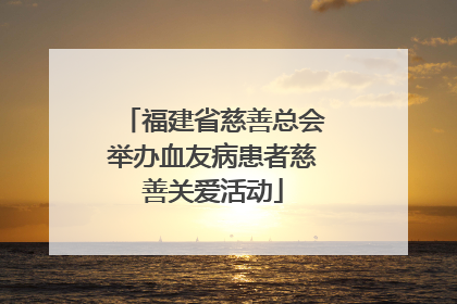 福建省慈善总会举办血友病患者慈善关爱活动