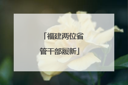 福建两位省管干部履新