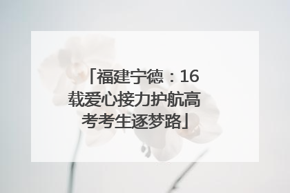 福建宁德：16载爱心接力护航高考考生逐梦路