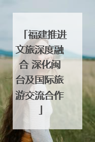 福建推进文旅深度融合 深化闽台及国际旅游交流合作
