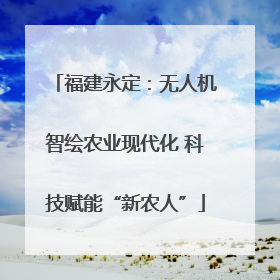 福建永定：无人机智绘农业现代化 科技赋能“新农人”