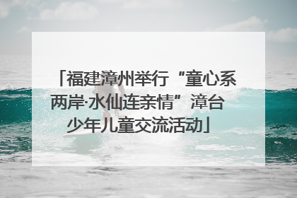 福建漳州举行“童心系两岸·水仙连亲情”漳台少年儿童交流活动