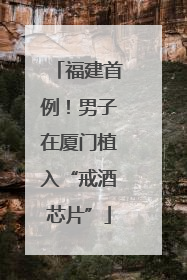 福建首例！男子在厦门植入“戒酒芯片”