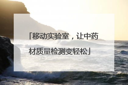 移动实验室，让中药材质量检测变轻松
